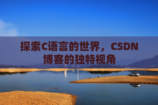 探索C语言的世界，CSDN博客的独特视角